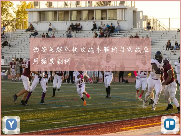 西安足球队快攻战术解析与实战应用深度剖析