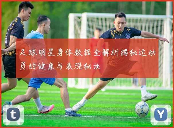 足球明星身体数据全解析揭秘运动员的健康与表现秘诀