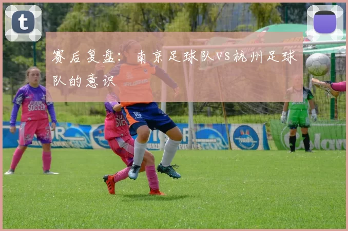 赛后复盘：南京足球队vs杭州足球队的意识