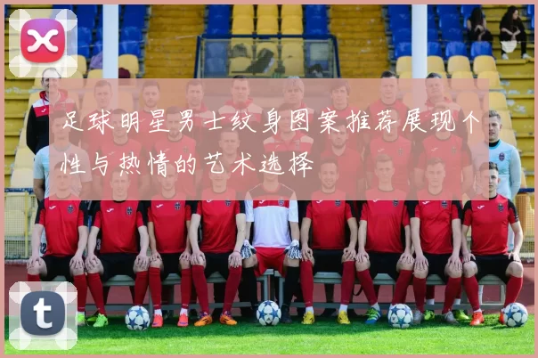 足球明星男士纹身图案推荐展现个性与热情的艺术选择