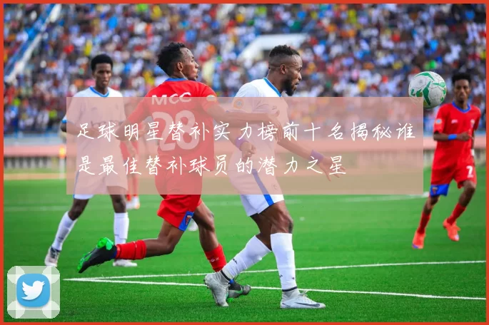 足球明星替补实力榜前十名揭秘谁是最佳替补球员的潜力之星
