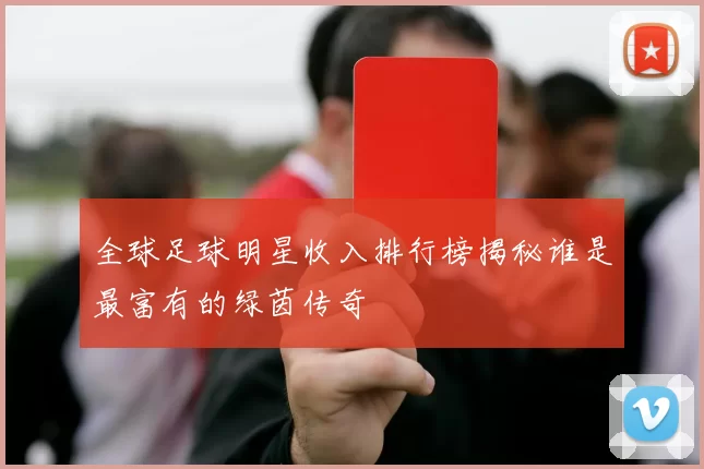 全球足球明星收入排行榜揭秘谁是最富有的绿茵传奇