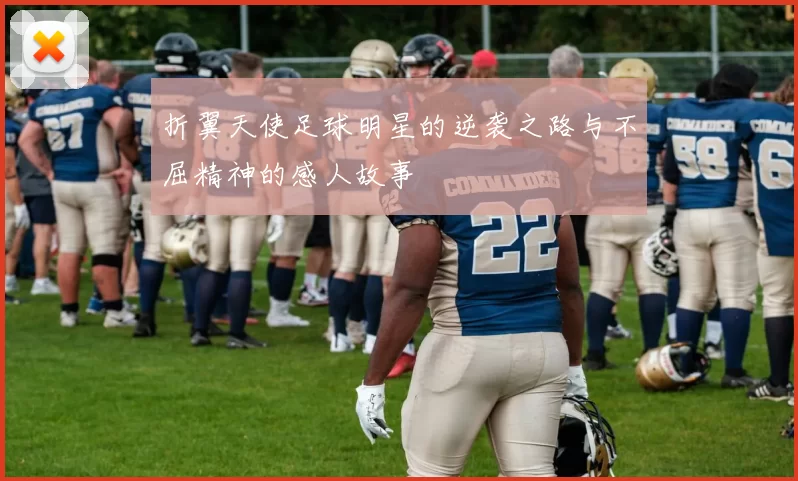 折翼天使足球明星的逆袭之路与不屈精神的感人故事