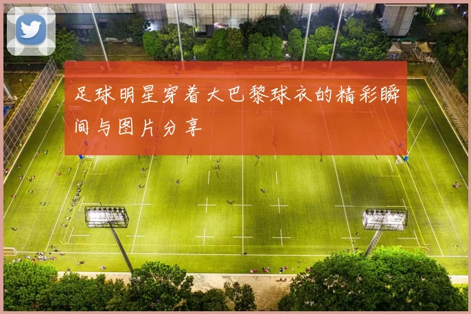 足球明星穿着大巴黎球衣的精彩瞬间与图片分享
