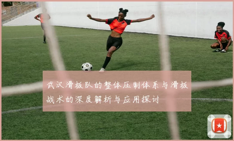 武汉滑板队的整体压制体系与滑板战术的深度解析与应用探讨