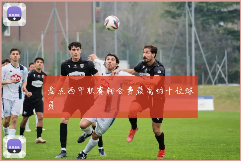 盘点西甲联赛转会费最高的十位球员