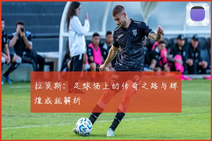 拉莫斯：足球场上的传奇之路与辉煌成就解析