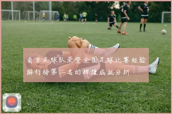 南京足球队荣登全国足球比赛经验排行榜第二名的辉煌成就分析