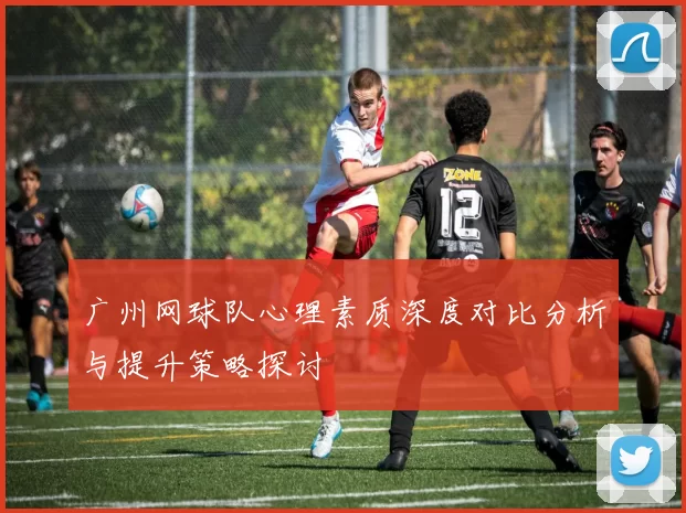 广州网球队心理素质深度对比分析与提升策略探讨