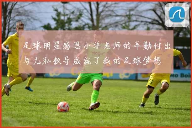 足球明星感恩小学老师的辛勤付出与无私教导成就了我的足球梦想