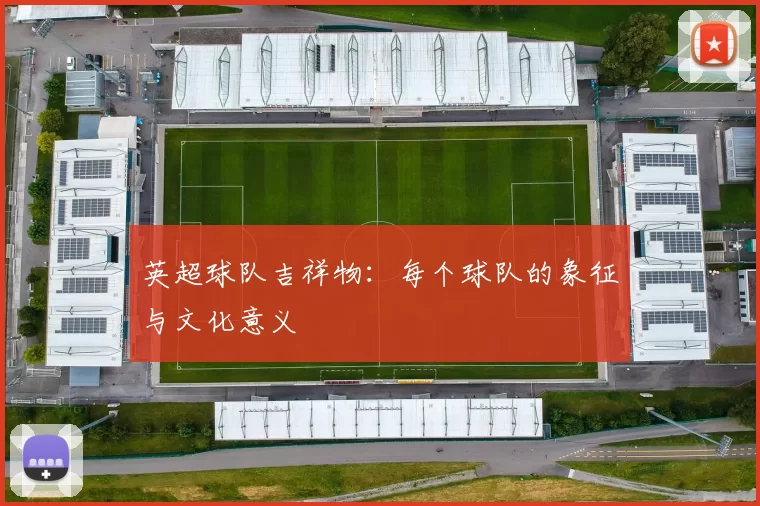 英超球队吉祥物：每个球队的象征与文化意义