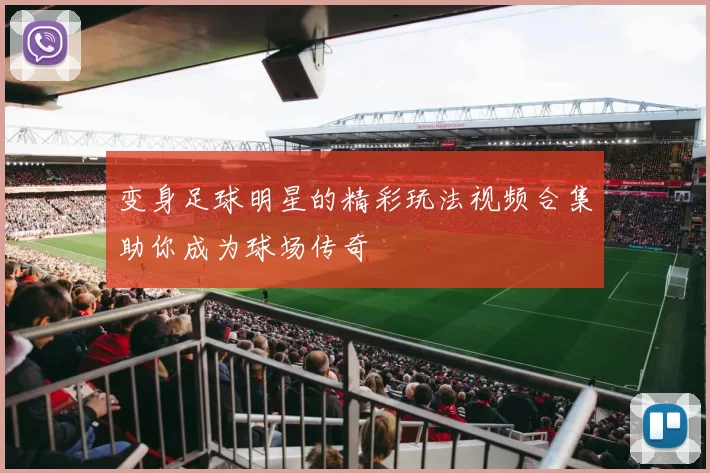 变身足球明星的精彩玩法视频合集助你成为球场传奇