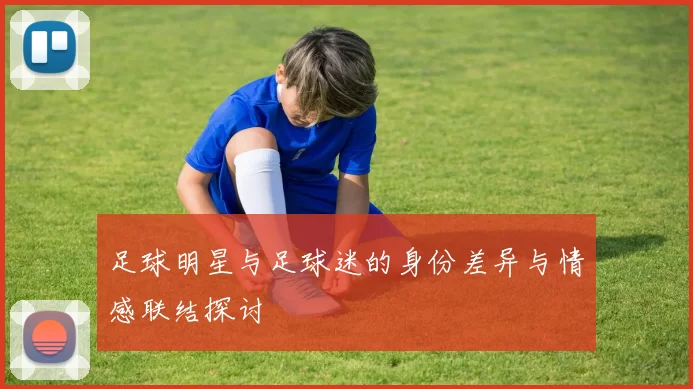 足球明星与足球迷的身份差异与情感联结探讨
