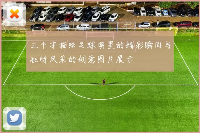 三个字描绘足球明星的精彩瞬间与独特风采的创意图片展示