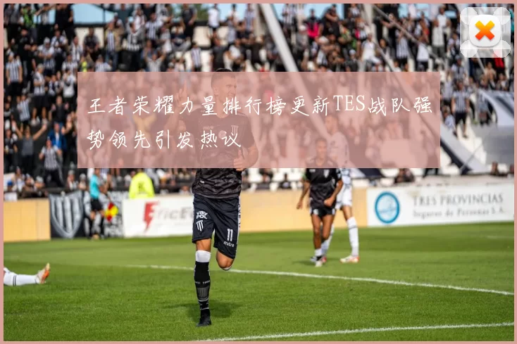 王者荣耀力量排行榜更新TES战队强势领先引发热议