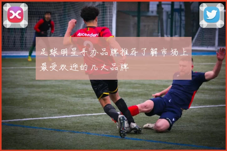 足球明星手办品牌推荐了解市场上最受欢迎的几大品牌
