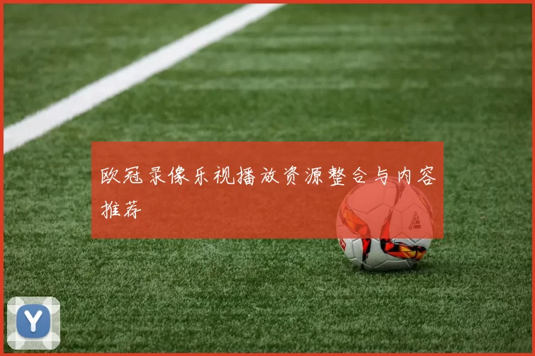 欧冠录像乐视播放资源整合与内容推荐