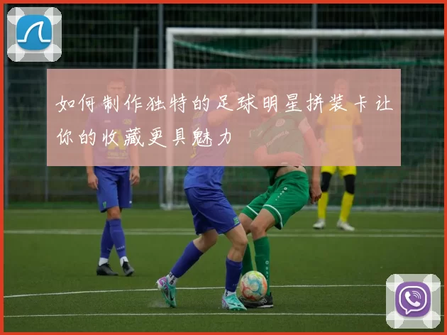如何制作独特的足球明星拼装卡让你的收藏更具魅力