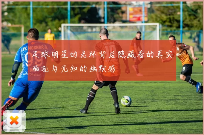 足球明星的光环背后隐藏着的真实面孔与无知的幽默感