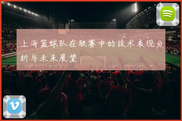 上海篮球队在联赛中的技术表现分析与未来展望