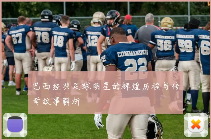 巴西经典足球明星的辉煌历程与传奇故事解析
