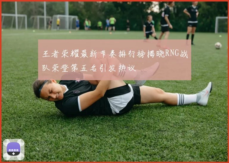 王者荣耀最新节奏排行榜揭晓RNG战队荣登第五名引发热议