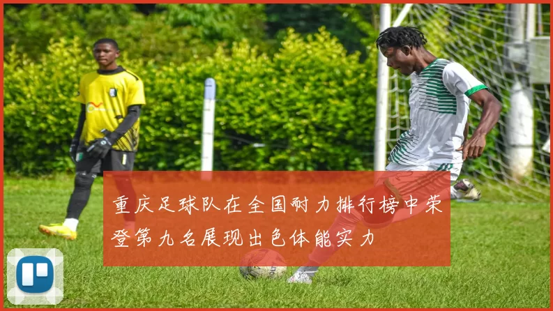 重庆足球队在全国耐力排行榜中荣登第九名展现出色体能实力