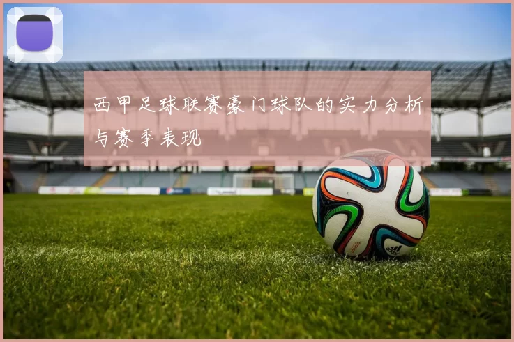 西甲足球联赛豪门球队的实力分析与赛季表现