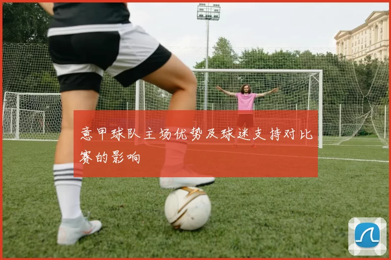 意甲球队主场优势及球迷支持对比赛的影响