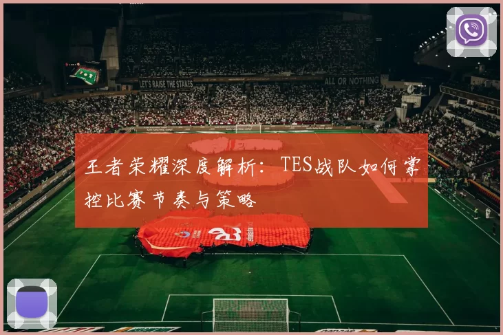 王者荣耀深度解析：TES战队如何掌控比赛节奏与策略